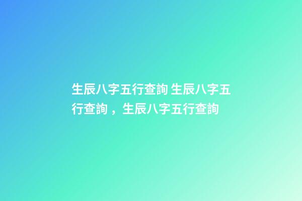 生辰八字五行查詢 生辰八字五行查詢，生辰八字五行查詢